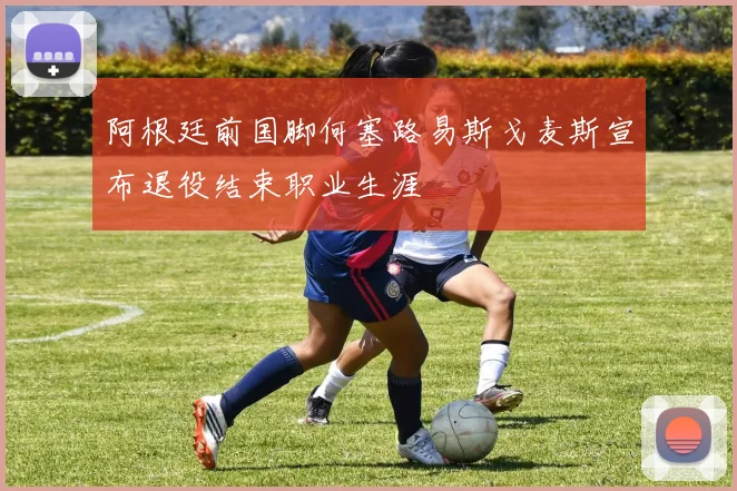 阿根廷前国脚何塞路易斯戈麦斯宣布退役结束职业生涯