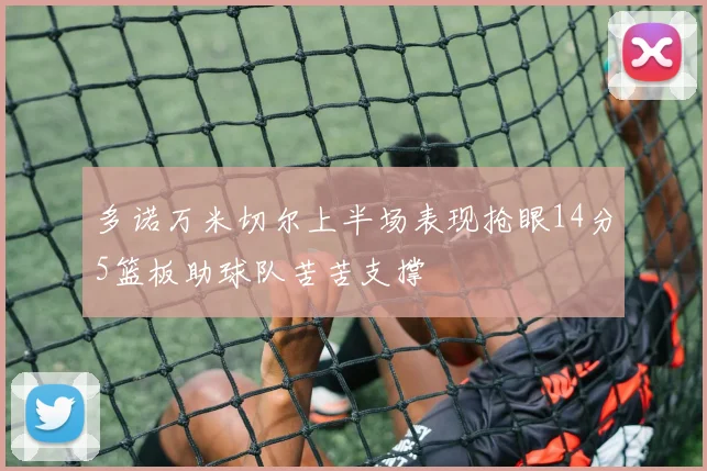 多诺万米切尔上半场表现抢眼14分5篮板助球队苦苦支撑