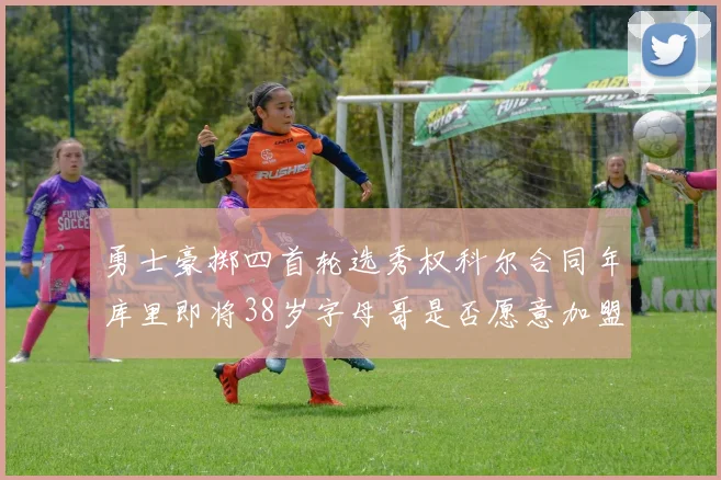 勇士豪掷四首轮选秀权科尔合同年库里即将38岁字母哥是否愿意加盟勇士