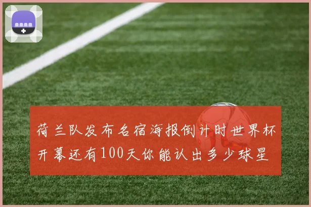 荷兰队发布名宿海报倒计时世界杯开幕还有100天你能认出多少球星