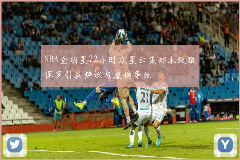 NBA全明星72小时众星云集却未致敬保罗引发热议与虚伪争论