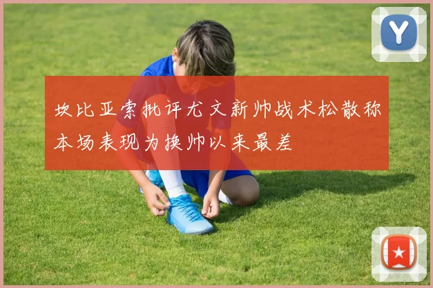 坎比亚索批评尤文新帅战术松散称本场表现为换帅以来最差