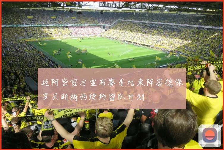 迈阿密官方宣布赛季结束阵容德保罗买断梅西续约留队计划