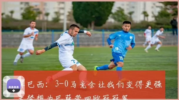 库巴西：3-0马竞会让我们变得更强大梦想为巴萨带回欧冠冠军