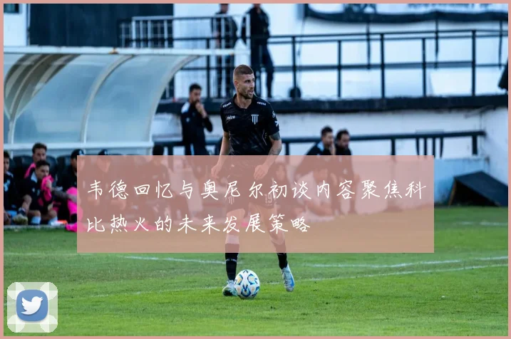 韦德回忆与奥尼尔初谈内容聚焦科比热火的未来发展策略