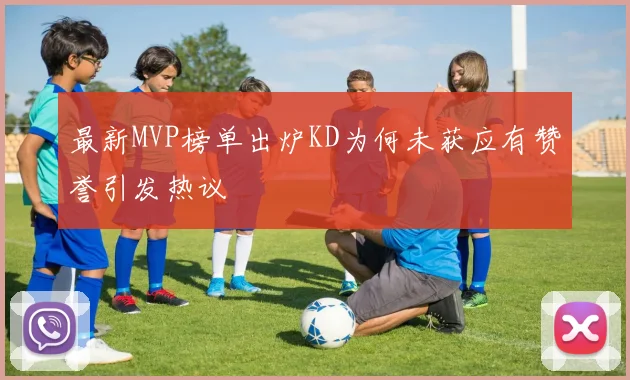 最新MVP榜单出炉KD为何未获应有赞誉引发热议