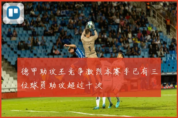 德甲助攻王竞争激烈本赛季已有三位球员助攻超过十次