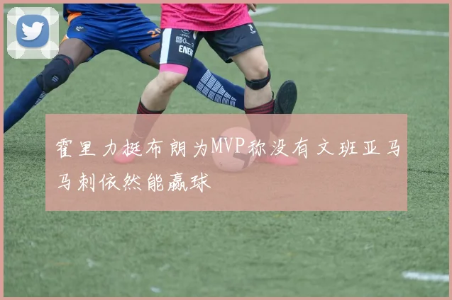 霍里力挺布朗为MVP称没有文班亚马马刺依然能赢球