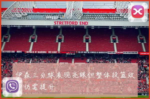 伊森三分球表现亮眼但整体投篮效率仍需提升