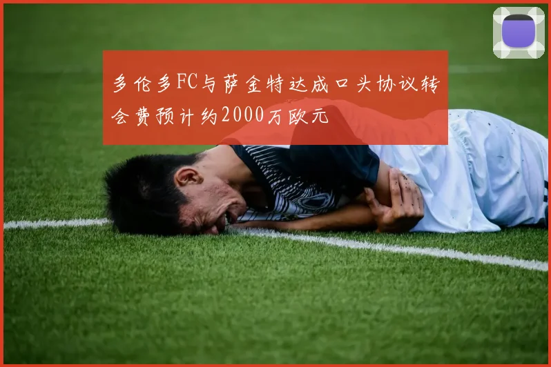 多伦多FC与萨金特达成口头协议转会费预计约2000万欧元