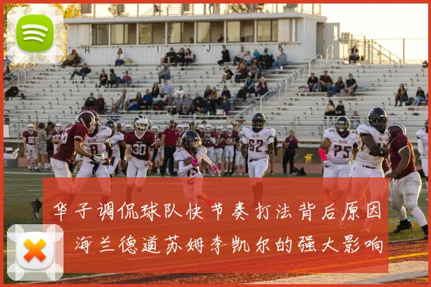 华子调侃球队快节奏打法背后原因：海兰德道苏姆李凯尔的强大影响力