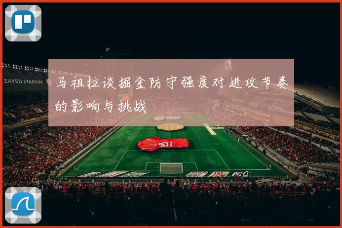 马祖拉谈掘金防守强度对进攻节奏的影响与挑战